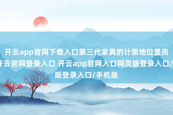 开云app官网下载入口第三代家具的计策地位显而易见-开云官网登录入口 开云app官网入口网页版登录入口/手机版