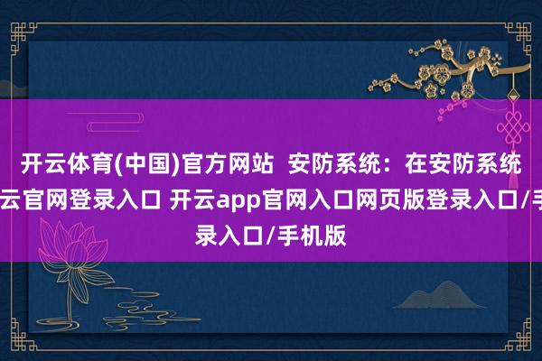 开云体育(中国)官方网站  安防系统：在安防系统中-开云官网登录入口 开云app官网入口网页版登录入口/手机版