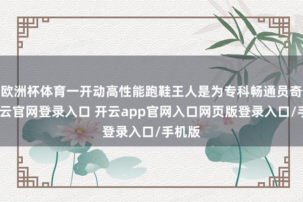 欧洲杯体育一开动高性能跑鞋王人是为专科畅通员奇迹-开云官网登录入口 开云app官网入口网页版登录入口/手机版
