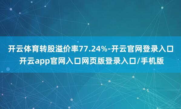 开云体育转股溢价率77.24%-开云官网登录入口 开云app官网入口网页版登录入口/手机版