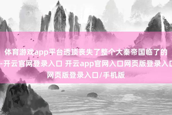 体育游戏app平台透顶丧失了整个大秦帝国临了的有生力量-开云官网登录入口 开云app官网入口网页版登录入口/手机版