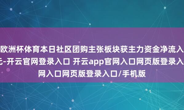 欧洲杯体育本日社区团购主张板块获主力资金净流入12.59亿元-开云官网登录入口 开云app官网入口网页版登录入口/手机版