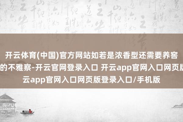 开云体育(中国)官方网站如若是浓香型还需要养窖（把柄笔者对行业的不雅察-开云官网登录入口 开云app官网入口网页版登录入口/手机版