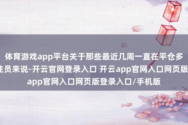 体育游戏app平台关于那些最近几周一直在平仓多头头寸的黄金交往员来说-开云官网登录入口 开云app官网入口网页版登录入口/手机版