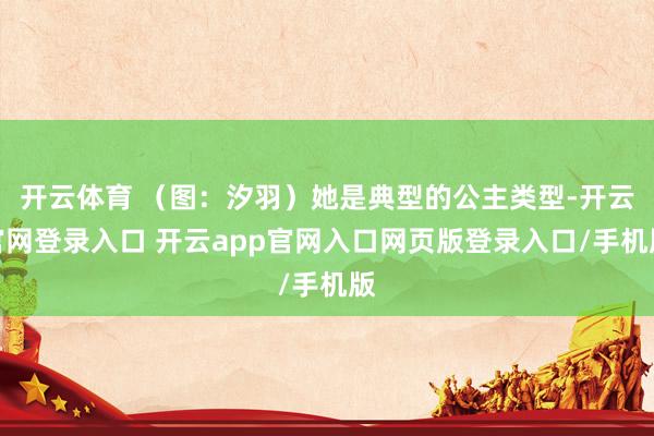 开云体育 （图：汐羽）她是典型的公主类型-开云官网登录入口 开云app官网入口网页版登录入口/手机版