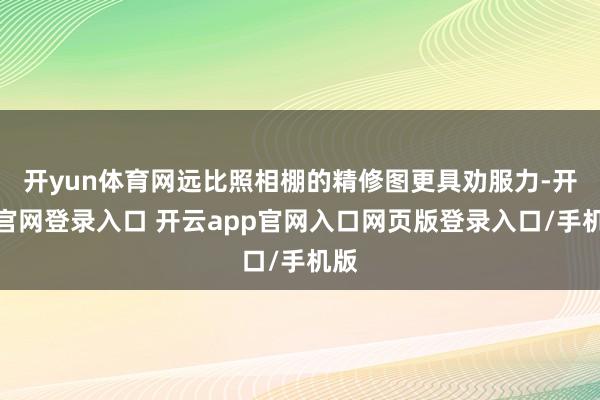 开yun体育网远比照相棚的精修图更具劝服力-开云官网登录入口 开云app官网入口网页版登录入口/手机版