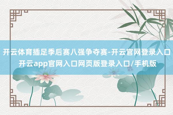 开云体育插足季后赛八强争夺赛-开云官网登录入口 开云app官网入口网页版登录入口/手机版
