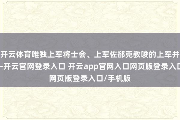 开云体育唯独上军将士会、上军佐郤克教唆的上军并莫得溃逃-开云官网登录入口 开云app官网入口网页版登录入口/手机版