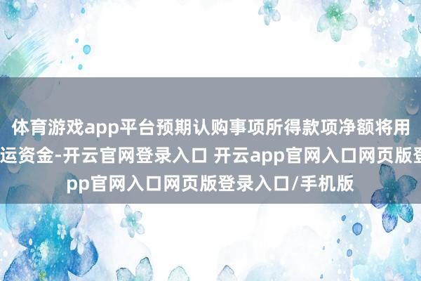 体育游戏app平台预期认购事项所得款项净额将用作集团的一般营运资金-开云官网登录入口 开云app官网入口网页版登录入口/手机版