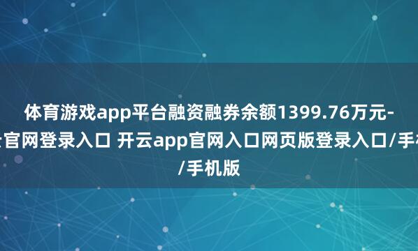体育游戏app平台融资融券余额1399.76万元-开云官网登录入口 开云app官网入口网页版登录入口/手机版