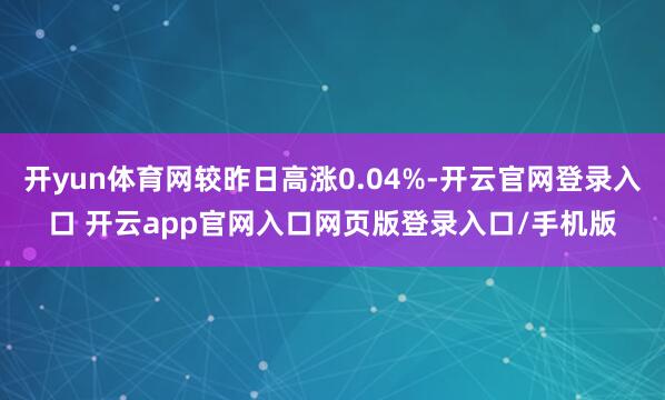 开yun体育网较昨日高涨0.04%-开云官网登录入口 开云app官网入口网页版登录入口/手机版