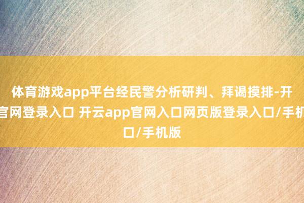 体育游戏app平台经民警分析研判、拜谒摸排-开云官网登录入口 开云app官网入口网页版登录入口/手机版