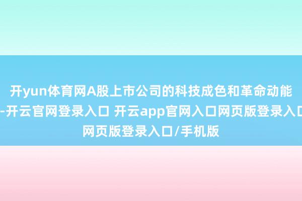 开yun体育网A股上市公司的科技成色和革命动能不休普及-开云官网登录入口 开云app官网入口网页版登录入口/手机版