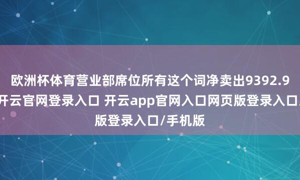 欧洲杯体育营业部席位所有这个词净卖出9392.95万元-开云官网登录入口 开云app官网入口网页版登录入口/手机版