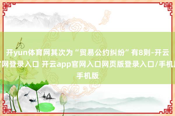 开yun体育网其次为“贸易公约纠纷”有8则-开云官网登录入口 开云app官网入口网页版登录入口/手机版