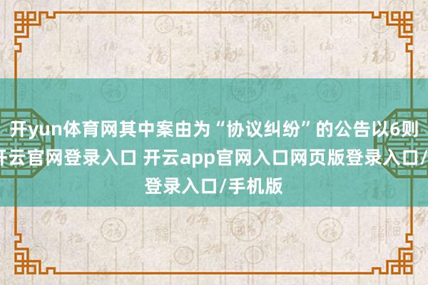 开yun体育网其中案由为“协议纠纷”的公告以6则居首-开云官网登录入口 开云app官网入口网页版登录入口/手机版