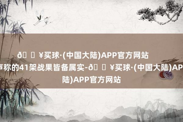 🔥买球·(中国大陆)APP官方网站        如若乌方声称的41架战果皆备属实-🔥买球·(中国大陆)APP官方网站