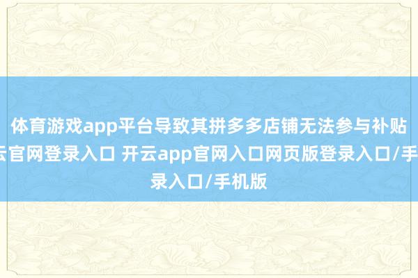 体育游戏app平台导致其拼多多店铺无法参与补贴-开云官网登录入口 开云app官网入口网页版登录入口/手机版