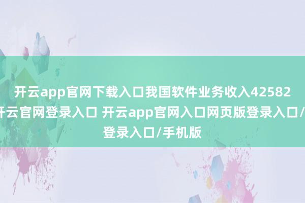 开云app官网下载入口我国软件业务收入42582亿元-开云官网登录入口 开云app官网入口网页版登录入口/手机版