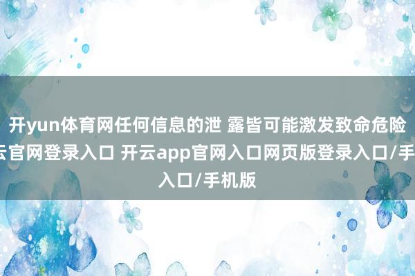 开yun体育网任何信息的泄 露皆可能激发致命危险-开云官网登录入口 开云app官网入口网页版登录入口/手机版