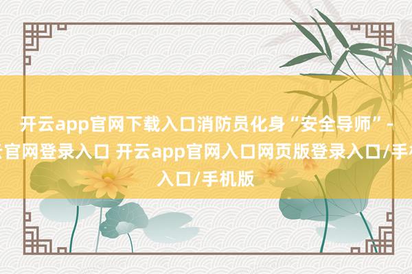开云app官网下载入口消防员化身“安全导师”-开云官网登录入口 开云app官网入口网页版登录入口/手机版