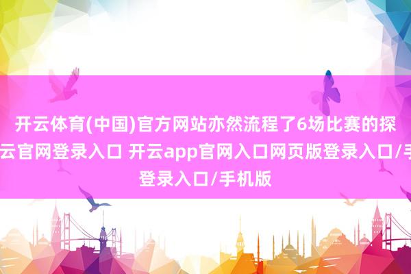 开云体育(中国)官方网站亦然流程了6场比赛的探员-开云官网登录入口 开云app官网入口网页版登录入口/手机版