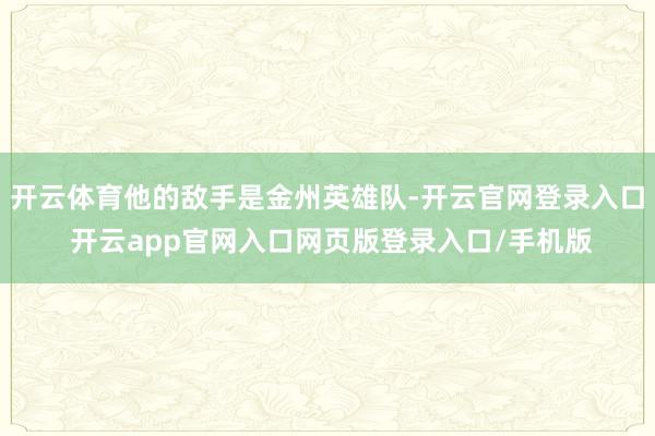 开云体育他的敌手是金州英雄队-开云官网登录入口 开云app官网入口网页版登录入口/手机版