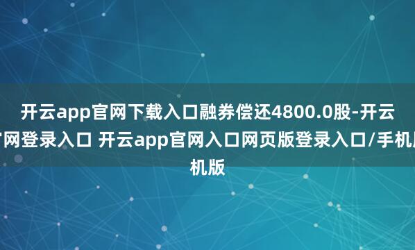 开云app官网下载入口融券偿还4800.0股-开云官网登录入口 开云app官网入口网页版登录入口/手机版