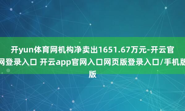 开yun体育网机构净卖出1651.67万元-开云官网登录入口 开云app官网入口网页版登录入口/手机版