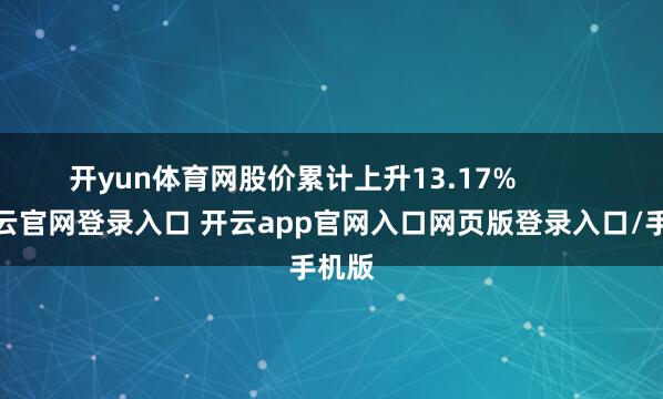开yun体育网股价累计上升13.17%            -开云官网登录入口 开云app官网入口网页版登录入口/手机版