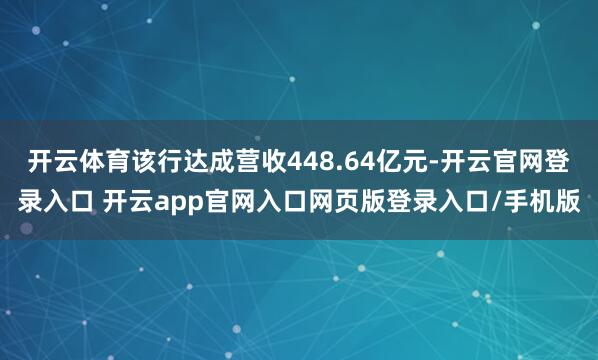 开云体育该行达成营收448.64亿元-开云官网登录入口 开云app官网入口网页版登录入口/手机版