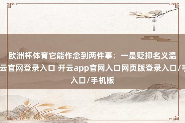 欧洲杯体育　　它能作念到两件事：　　一是贬抑名义温度-开云官网登录入口 开云app官网入口网页版登录入口/手机版