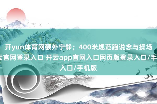 开yun体育网额外宁静；400米规范跑说念与操场-开云官网登录入口 开云app官网入口网页版登录入口/手机版