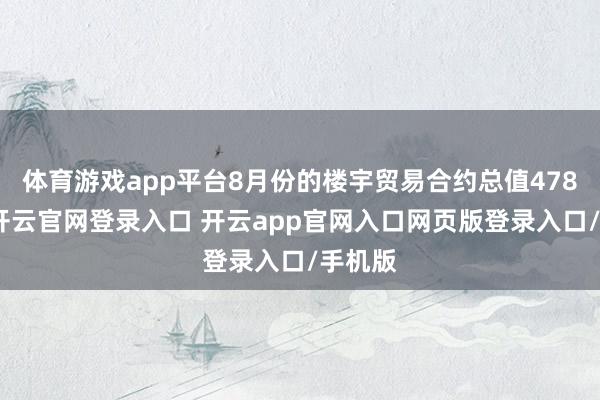 体育游戏app平台8月份的楼宇贸易合约总值478亿元-开云官网登录入口 开云app官网入口网页版登录入口/手机版