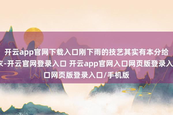 开云app官网下载入口刚下雨的技艺其实有本分给校长递雨衣-开云官网登录入口 开云app官网入口网页版登录入口/手机版