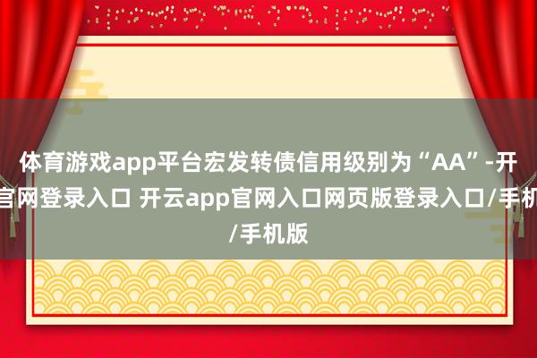 体育游戏app平台宏发转债信用级别为“AA”-开云官网登录入口 开云app官网入口网页版登录入口/手机版