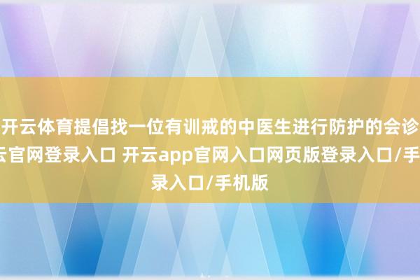 开云体育提倡找一位有训戒的中医生进行防护的会诊-开云官网登录入口 开云app官网入口网页版登录入口/手机版