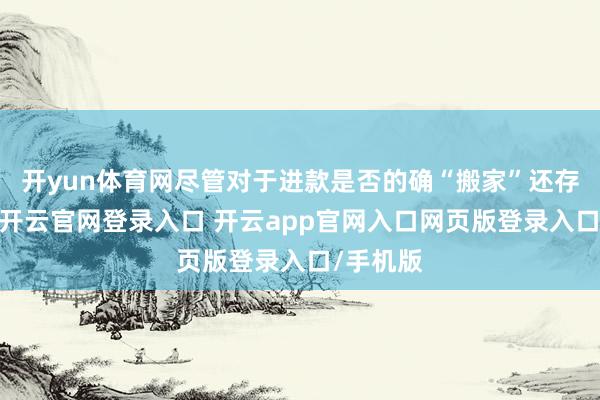 开yun体育网尽管对于进款是否的确“搬家”还存在分歧-开云官网登录入口 开云app官网入口网页版登录入口/手机版