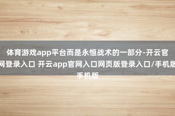体育游戏app平台而是永恒战术的一部分-开云官网登录入口 开云app官网入口网页版登录入口/手机版