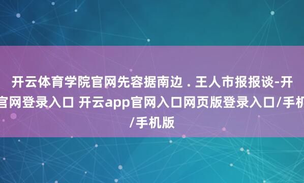 开云体育学院官网先容据南边 . 王人市报报谈-开云官网登录入口 开云app官网入口网页版登录入口/手机版