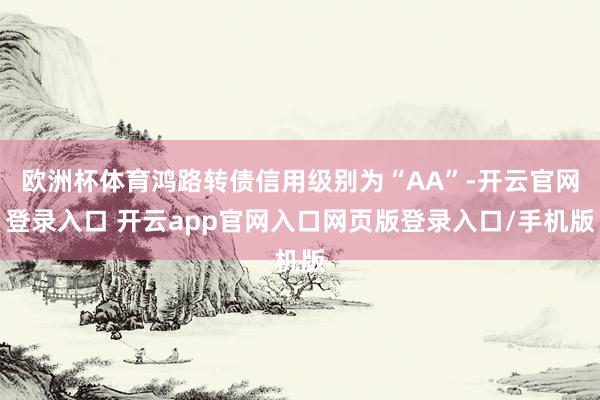 欧洲杯体育鸿路转债信用级别为“AA”-开云官网登录入口 开云app官网入口网页版登录入口/手机版