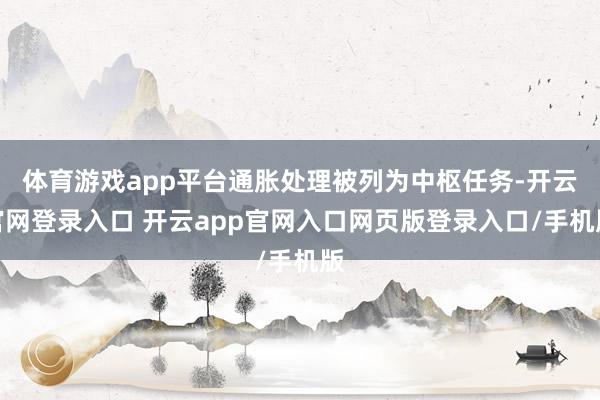 体育游戏app平台通胀处理被列为中枢任务-开云官网登录入口 开云app官网入口网页版登录入口/手机版