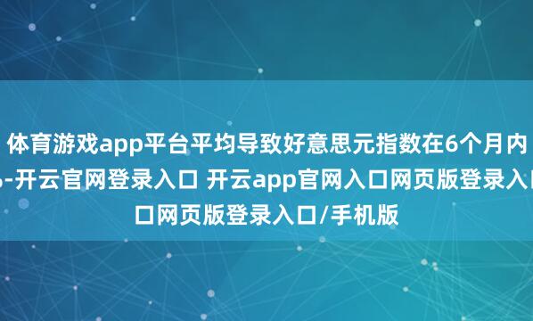 体育游戏app平台平均导致好意思元指数在6个月内下降3.3%-开云官网登录入口 开云app官网入口网页版登录入口/手机版