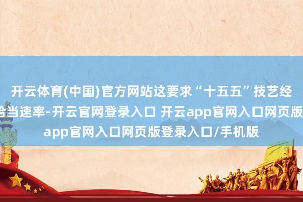 开云体育(中国)官方网站这要求“十五五”技艺经济社会发展保持恰当速率-开云官网登录入口 开云app官网入口网页版登录入口/手机版