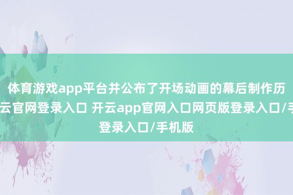 体育游戏app平台并公布了开场动画的幕后制作历程-开云官网登录入口 开云app官网入口网页版登录入口/手机版