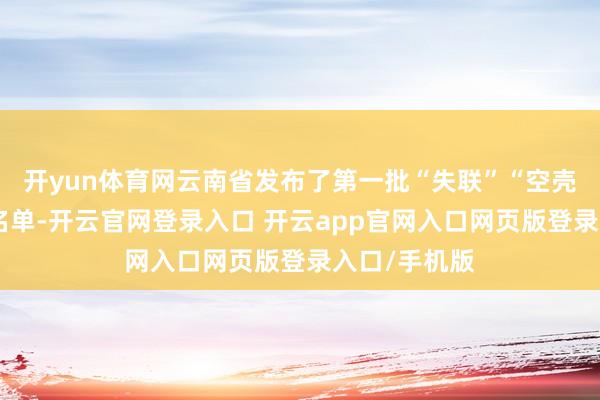 开yun体育网云南省发布了第一批“失联”“空壳”小贷公司名单-开云官网登录入口 开云app官网入口网页版登录入口/手机版