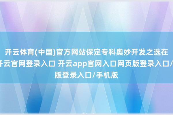 开云体育(中国)官方网站保定专科奥妙开发之选在保定-开云官网登录入口 开云app官网入口网页版登录入口/手机版