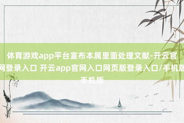 体育游戏app平台宣布本属里面处理文献-开云官网登录入口 开云app官网入口网页版登录入口/手机版