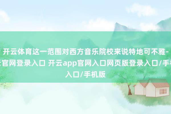 开云体育这一范围对西方音乐院校来说特地可不雅-开云官网登录入口 开云app官网入口网页版登录入口/手机版