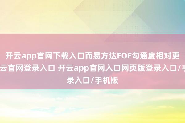 开云app官网下载入口而易方达FOF勾通度相对更低-开云官网登录入口 开云app官网入口网页版登录入口/手机版